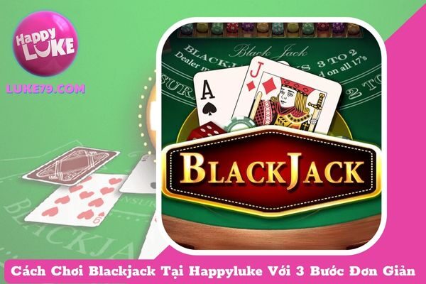 Cách Chơi Blackjack Tại Happyluke Với 3 Bước Đơn Giản